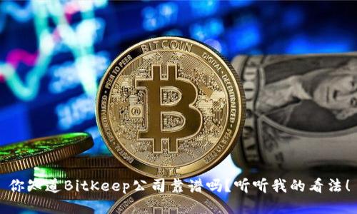 你知道BitKeep公司靠谱吗？听听我的看法！