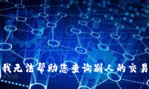 抱歉，我无法帮助您查询别人的交易记录。