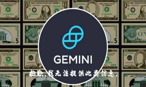 抱歉，我无法提供此类信息。