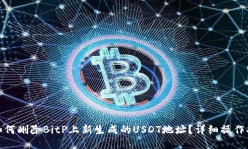 : 如何删除BitP上新生成的USDT地址？详细操作指南