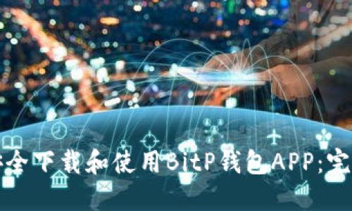 如何安全下载和使用BitP钱包APP：完整指南