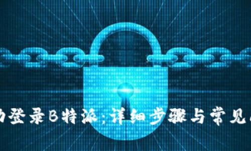 如何成功登录B特派：详细步骤与常见问题解析