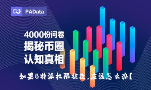 如果B特派权限被改，应该怎么办？