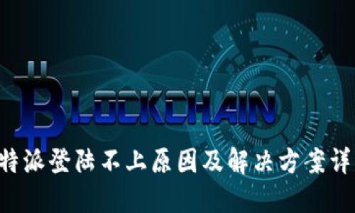 B特派登陆不上原因及解决方案详解