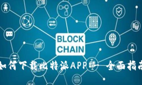 如何下载比特派APP - 全面指南