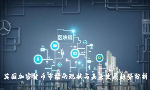 英国加密货币市场的现状与未来发展趋势分析