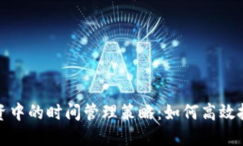 加密货币投资中的时间管理策略：如何高效把握市场脉动