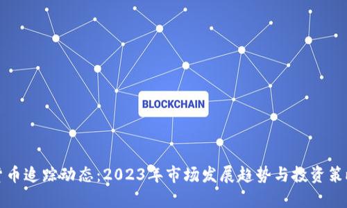 加密货币追踪动态：2023年市场发展趋势与投资策略分析