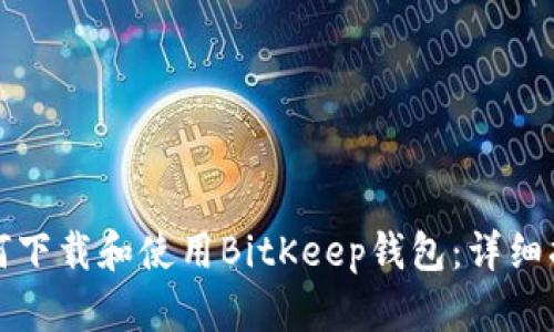 如何下载和使用BitKeep钱包：详细指南