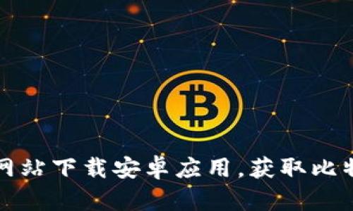 如何在比特派官方网站下载安卓应用，获取比特币钱包的最佳指南