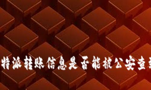 比特派转账信息是否能被公安查到？