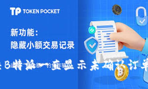 如何解决B特派一直显示未确认订单的问题？