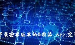 如何下载安卓版本的B特派 App：完整指南