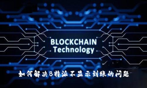 如何解决B特派不显示到账的问题